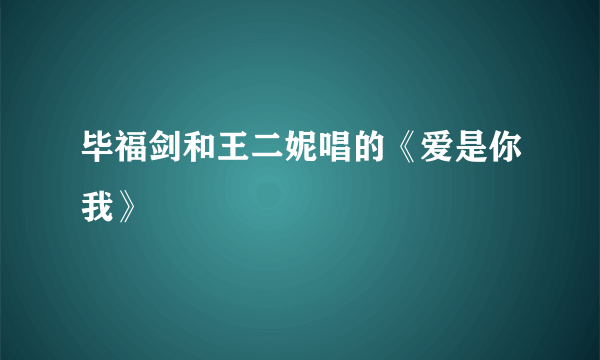 毕福剑和王二妮唱的《爱是你我》