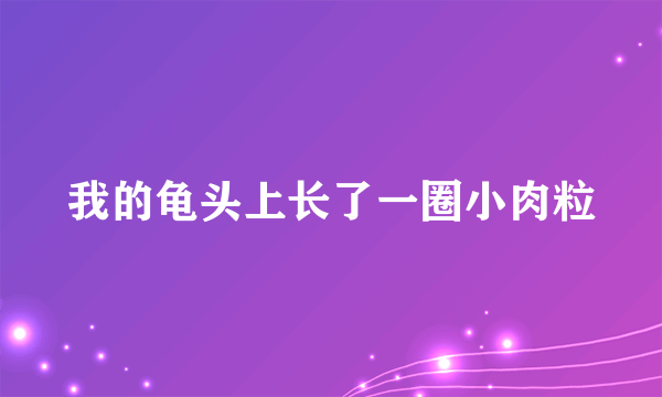 我的龟头上长了一圈小肉粒