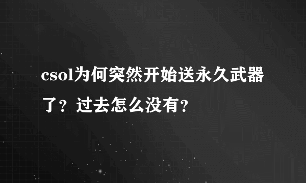 csol为何突然开始送永久武器了？过去怎么没有？