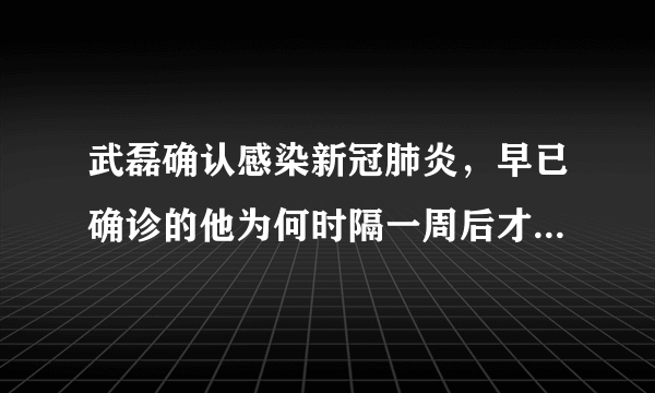 武磊确认感染新冠肺炎，早已确诊的他为何时隔一周后才正式对外公布?