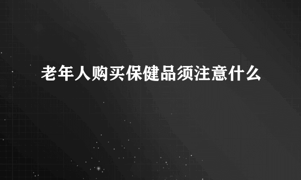 老年人购买保健品须注意什么