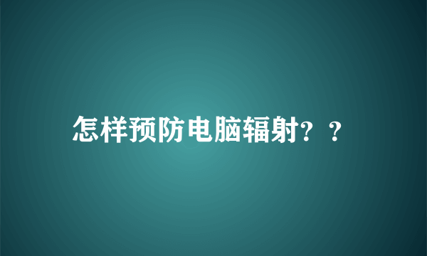 怎样预防电脑辐射？？