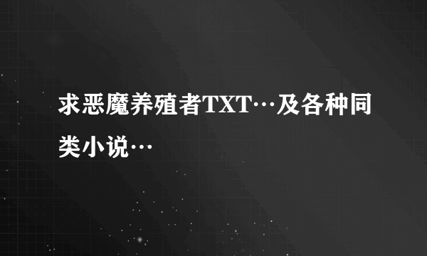 求恶魔养殖者TXT…及各种同类小说…