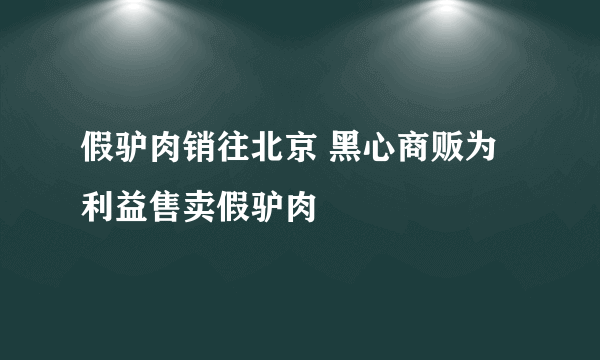 假驴肉销往北京 黑心商贩为利益售卖假驴肉