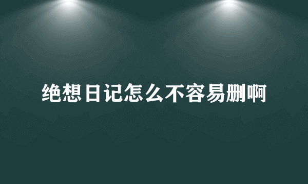 绝想日记怎么不容易删啊