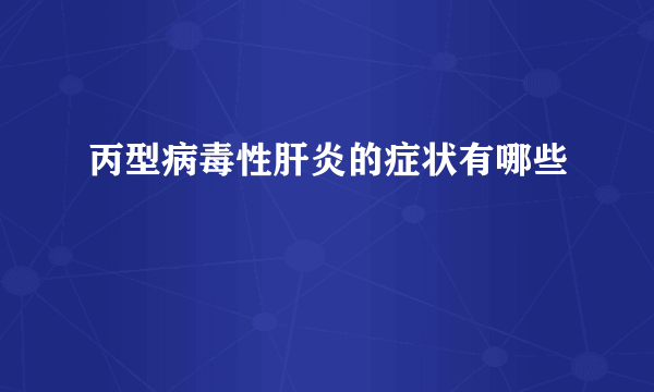 丙型病毒性肝炎的症状有哪些