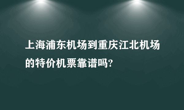 上海浦东机场到重庆江北机场的特价机票靠谱吗?