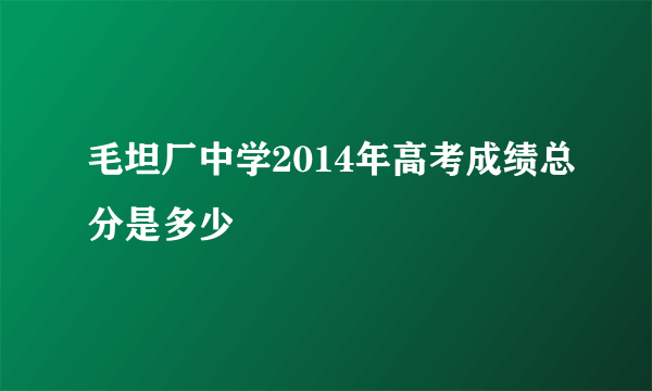 毛坦厂中学2014年高考成绩总分是多少