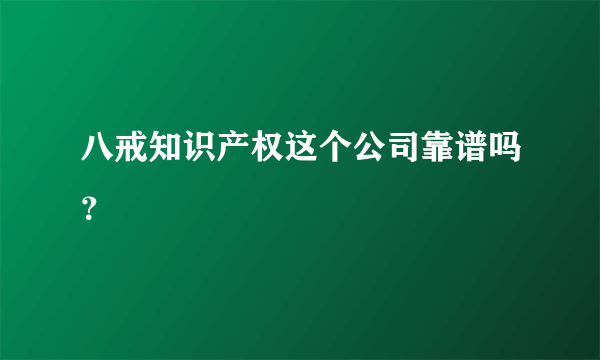 八戒知识产权这个公司靠谱吗？