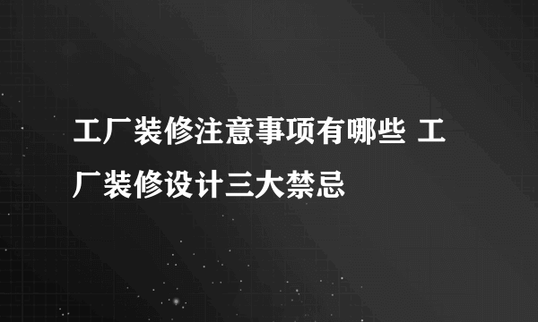 工厂装修注意事项有哪些 工厂装修设计三大禁忌