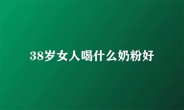 38岁女人喝什么奶粉好