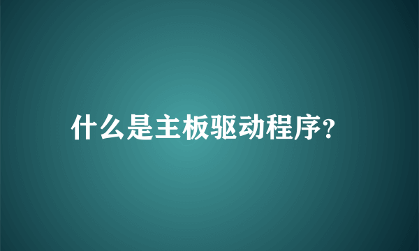 什么是主板驱动程序？