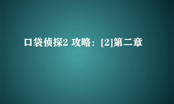 口袋侦探2 攻略：[2]第二章