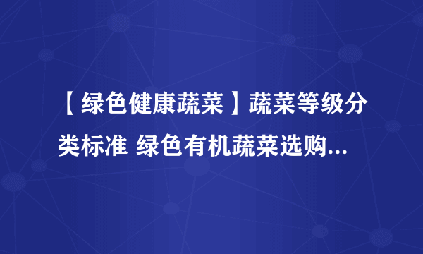 【绿色健康蔬菜】蔬菜等级分类标准 绿色有机蔬菜选购与种植方法