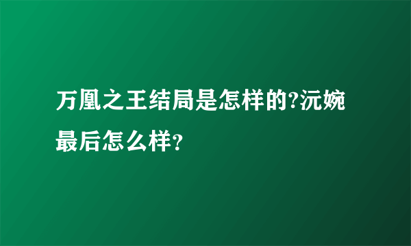 万凰之王结局是怎样的?沅婉最后怎么样？