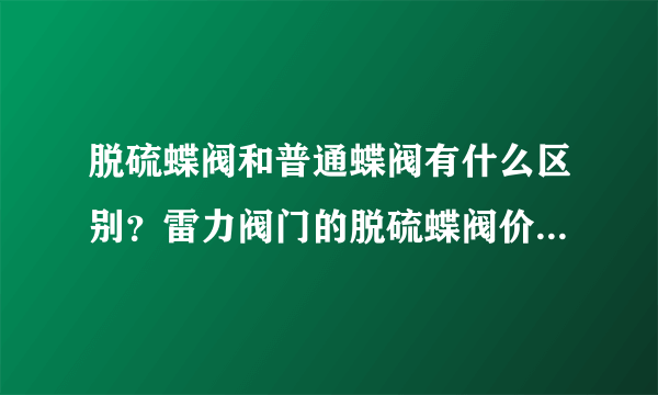 脱硫蝶阀和普通蝶阀有什么区别？雷力阀门的脱硫蝶阀价格怎么样？