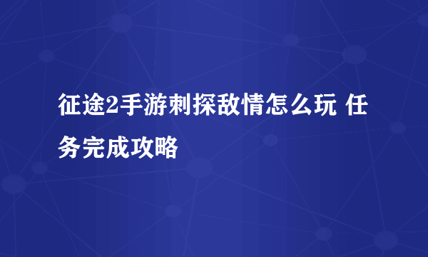 征途2手游刺探敌情怎么玩 任务完成攻略