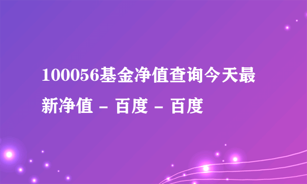 100056基金净值查询今天最新净值 - 百度 - 百度