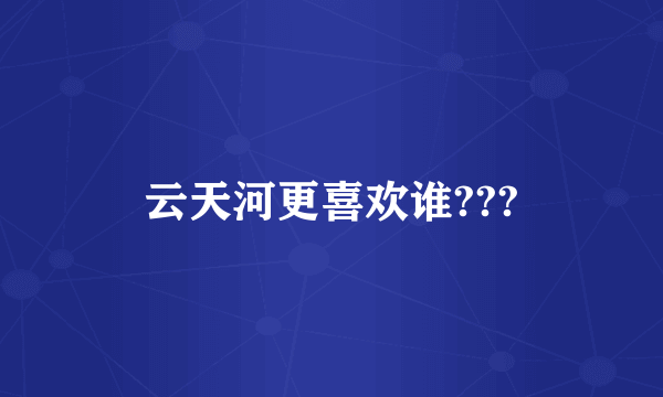 云天河更喜欢谁???