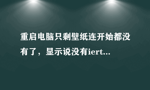 重启电脑只剩壁纸连开始都没有了，显示说没有iertatil.dll？