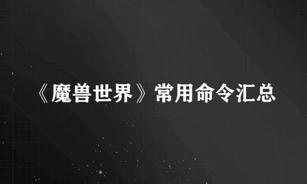 《魔兽世界》常用命令汇总