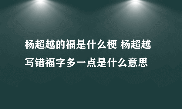 杨超越的福是什么梗 杨超越写错福字多一点是什么意思