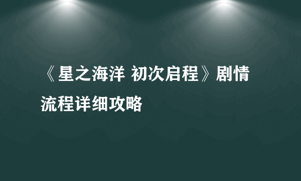 《星之海洋 初次启程》剧情流程详细攻略