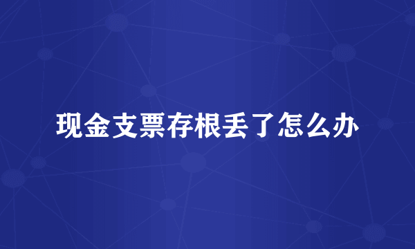 现金支票存根丢了怎么办