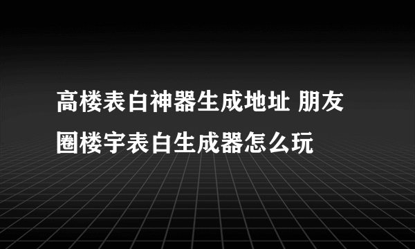 高楼表白神器生成地址 朋友圈楼宇表白生成器怎么玩