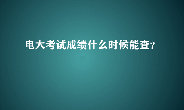 电大考试成绩什么时候能查？