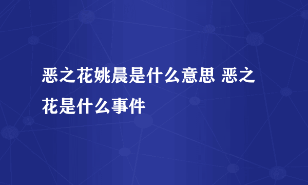 恶之花姚晨是什么意思 恶之花是什么事件