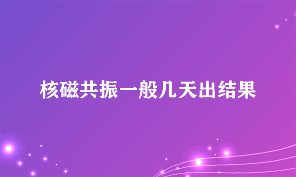 核磁共振一般几天出结果