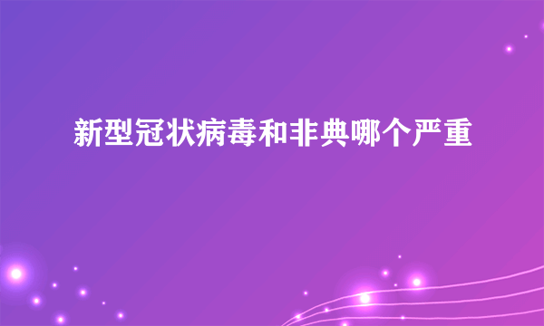 新型冠状病毒和非典哪个严重