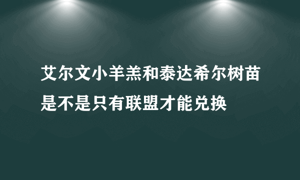 艾尔文小羊羔和泰达希尔树苗是不是只有联盟才能兑换