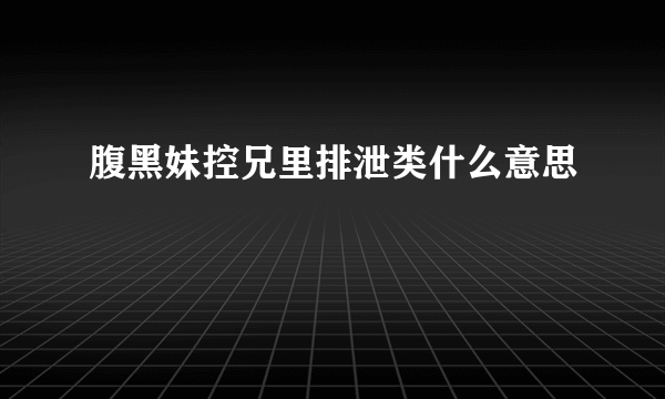 腹黑妹控兄里排泄类什么意思