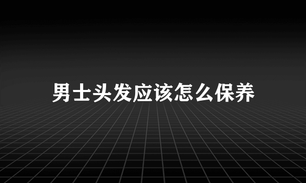 男士头发应该怎么保养