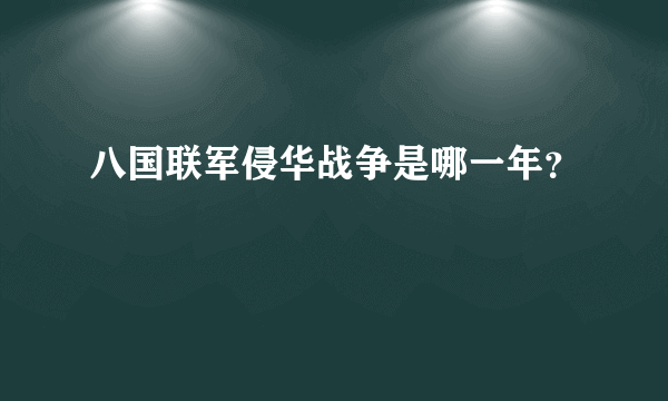 八国联军侵华战争是哪一年？