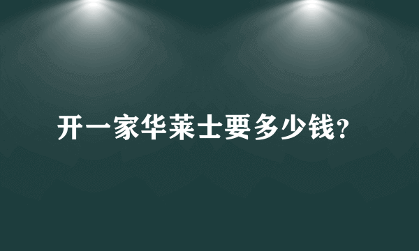 开一家华莱士要多少钱？