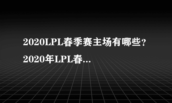 2020LPL春季赛主场有哪些？2020年LPL春季赛主场地址汇总