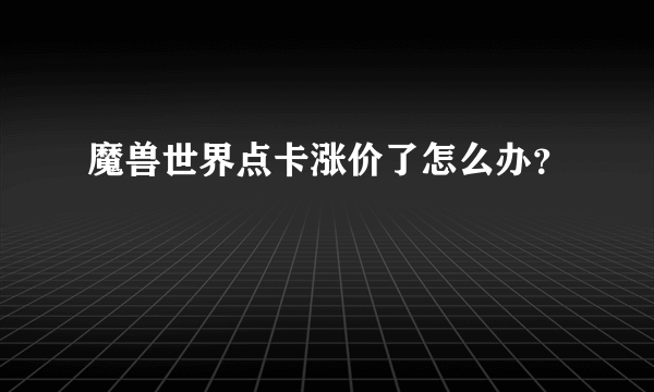 魔兽世界点卡涨价了怎么办？