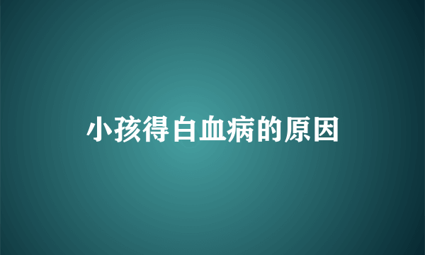 小孩得白血病的原因