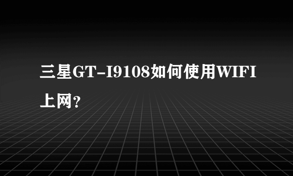 三星GT-I9108如何使用WIFI上网？