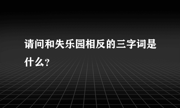 请问和失乐园相反的三字词是什么？