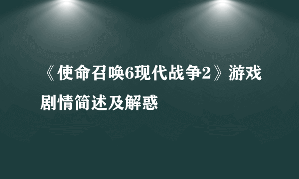 《使命召唤6现代战争2》游戏剧情简述及解惑