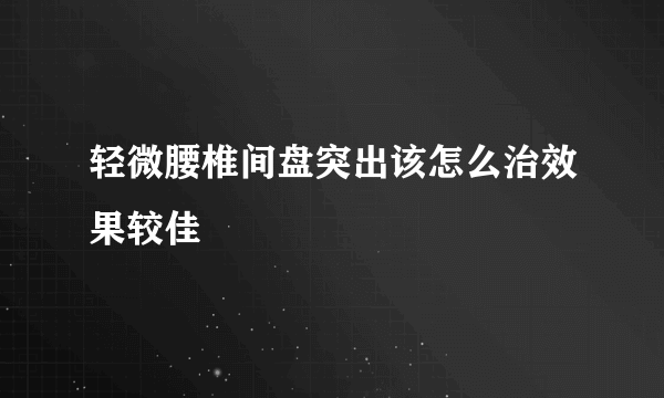 轻微腰椎间盘突出该怎么治效果较佳