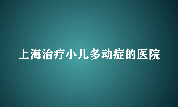 上海治疗小儿多动症的医院