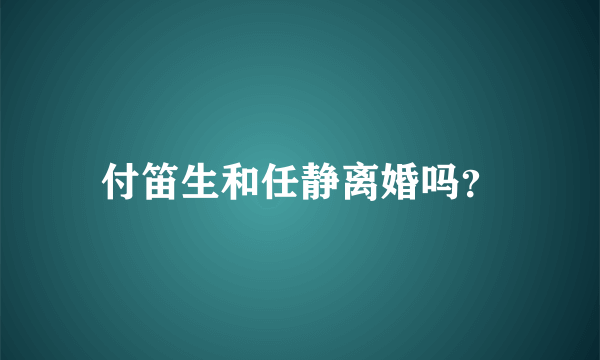 付笛生和任静离婚吗？