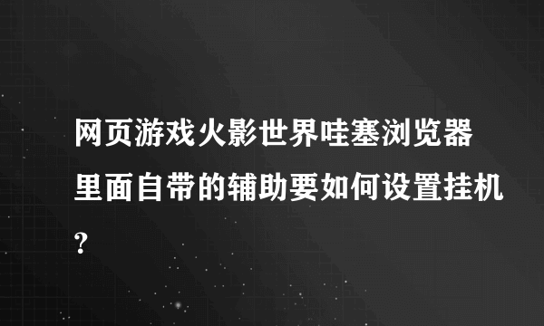 网页游戏火影世界哇塞浏览器里面自带的辅助要如何设置挂机？