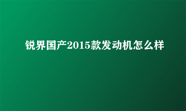 锐界国产2015款发动机怎么样