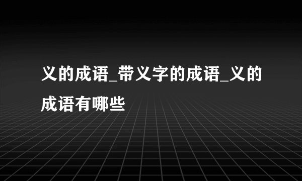 义的成语_带义字的成语_义的成语有哪些